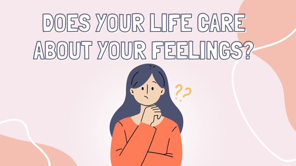 Does your life care about your feelings?